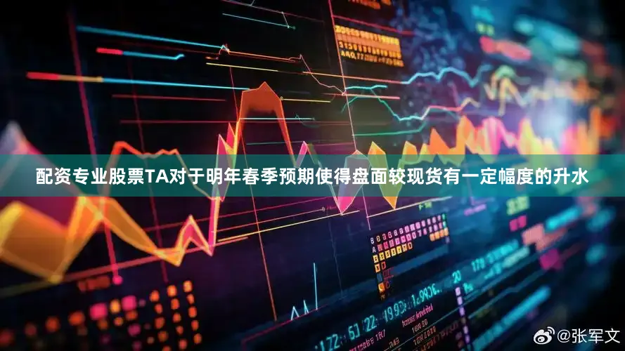 配资专业股票TA对于明年春季预期使得盘面较现货有一定幅度的升水