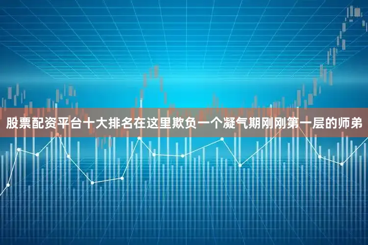 股票配资平台十大排名在这里欺负一个凝气期刚刚第一层的师弟