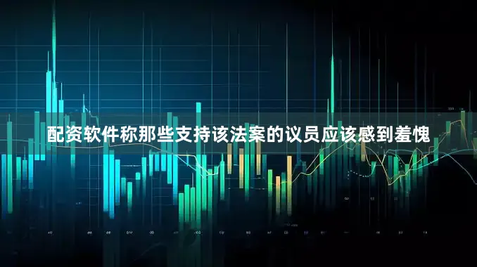 配资软件称那些支持该法案的议员应该感到羞愧
