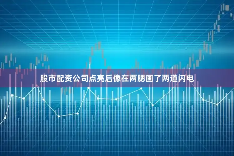 股市配资公司点亮后像在两腮画了两道闪电