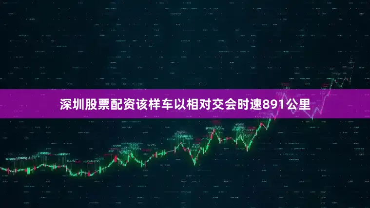 深圳股票配资该样车以相对交会时速891公里