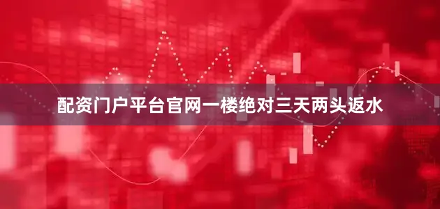 配资门户平台官网一楼绝对三天两头返水